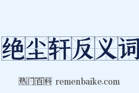 绝尘轩反义词是什么意思的图片